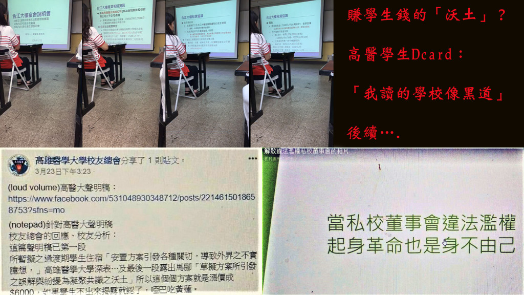 高醫學生在Dcard上po文「我的學校像黑道」，引發全國各校學生在網路相關社團群組的共鳴，前行政院長張善政更深夜直播為高醫學生請命，高醫學生也成立粉絲頁，PO上「當私校董事會違法濫權，起身革命也是身不由己」！(右下) ；高醫學生指出，高醫校方上周召開「合江大樓宿舍說明會」說明合江大樓租任協調等相關與宿舍「更新」為學生找租住房屋屋等過程。(圖/學生提供上)；高醫大校友總會呼應張善政也為學生再向高醫請命，並指高醫校方發表聲明稿，指係「暫擬之過渡期學生住宿安置方案」，文中最後一段「草擬方案所引發之誤解與紛擾為凝聚共識之沃土」將該事件倒果為因，校友總會指哪有賺學生錢漲租金的「沃土」？