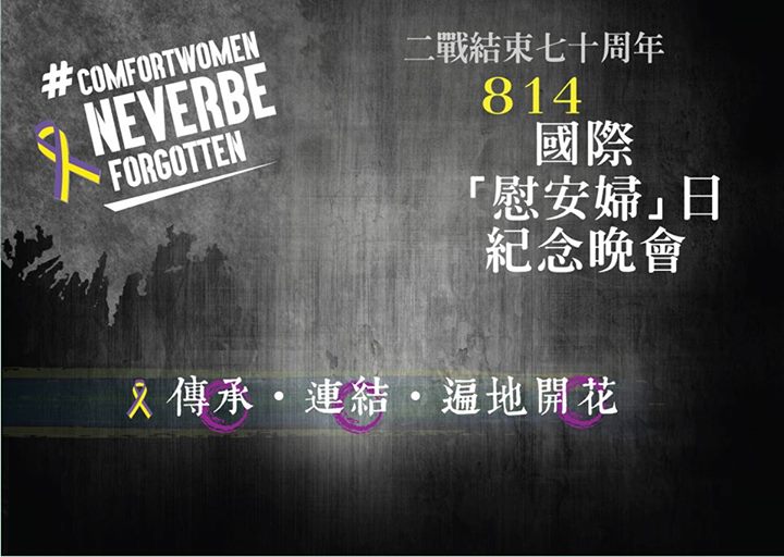 傳承 ･ 連結 ･ 遍地開花 　二戰結束70周年 - Comfort Women Never Be Forgotten　814「國際『慰安婦』日」紀念晚會