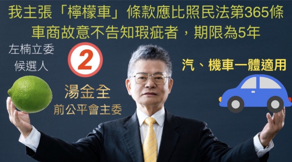 前公平會主委、高雄市第三選區立委候選人⑵湯金全認為「檸檬車條款」比照民法365條不只汽車包含機車的瑕疵車一體適用，均應站在人民立場為消費者權益把關，政府不能站在車商立場而漠視人民權益。比照民法365條 車商故意不告知瑕疵情況下，求償期限為5年